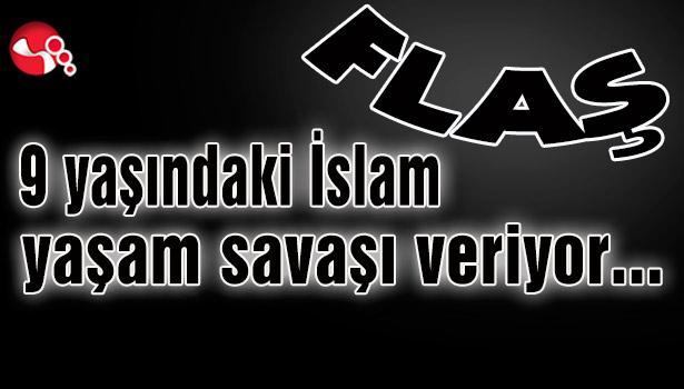 9 yaşındaki İslam yaşam savaşı veriyor...