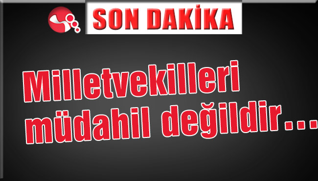 Milletvekilleri müdahil değildir…