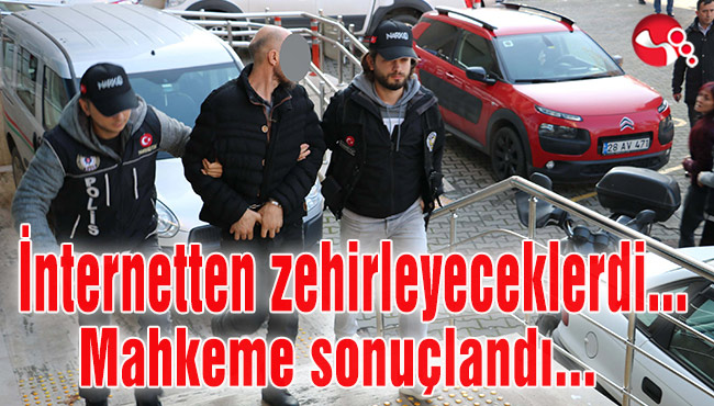 İnternetten zehirleyeceklerdi...Mahkeme sonuçlandı...