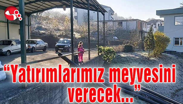 "Yatırımlarımız meyvesini verecek...”