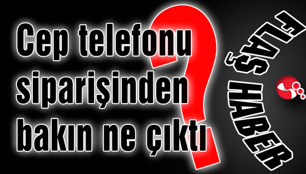 Cep telefonu siparişinden bakın ne çıktı?