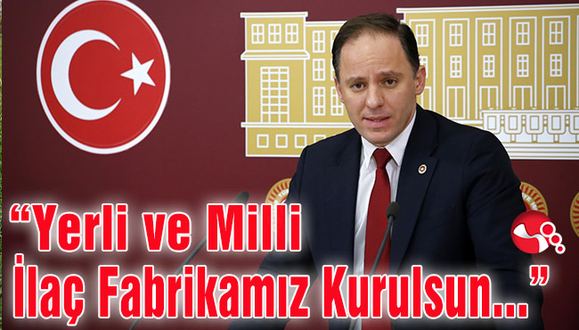 Yavuzyılmaz: “Yerli ve Milli İlaç Fabrikamız Kurulsun..."