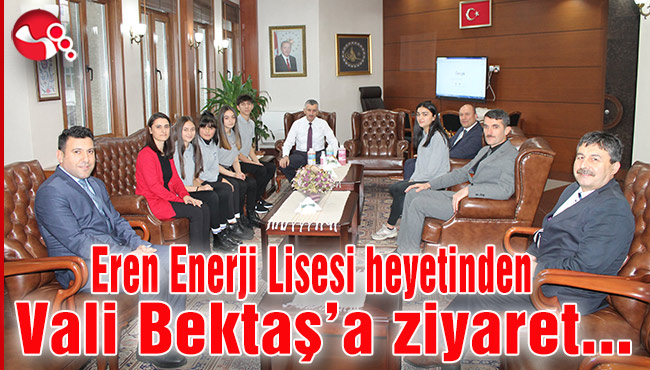 Eren Enerji Lisesi heyetinden Vali Bektaş’a ziyaret...