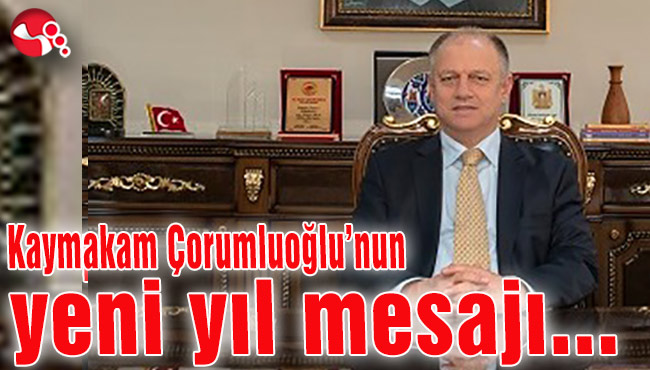 Kaymakam Çorumluoğlu’nun yeni yıl mesajı...