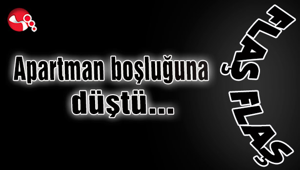 Apartman boşluğuna düştü...