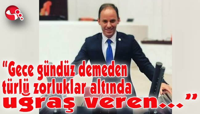 “Gece gündüz demeden türlü zorluklar altında uğraş veren...”