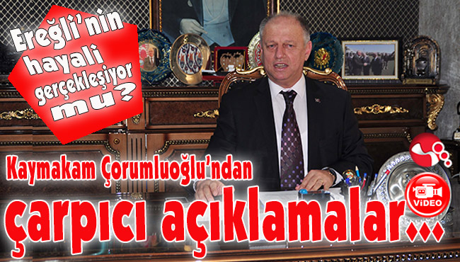 Kaymakam Çorumluoğlu’ndan çarpıcı açıklamalar...