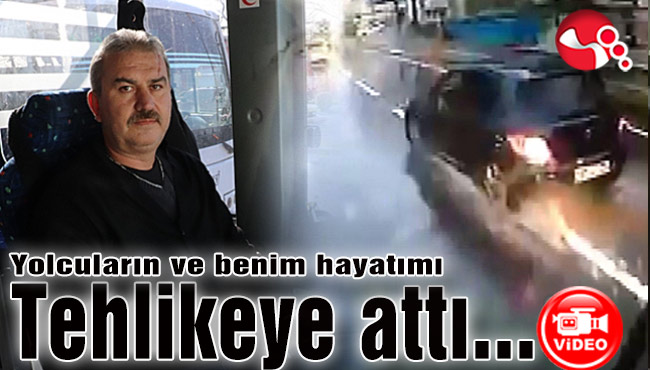 Yolcuların ve benim hayatımı tehlikeye attı…