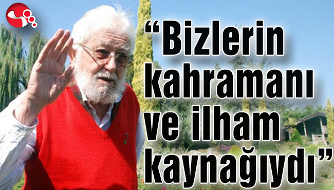 “Bizlerin kahramanı ve ilham kaynağıydı”