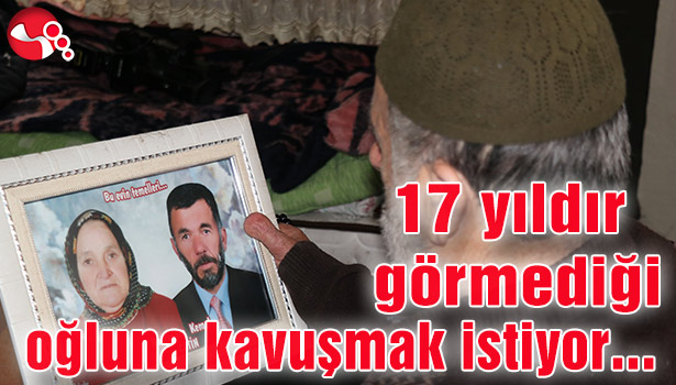 17 yıldır görmediği oğluna kavuşmak istiyor…