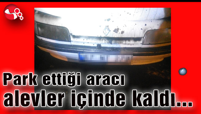 Park ettiği aracı alevler içinde kaldı...
