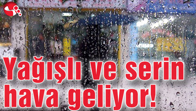 Yağışlı ve serin hava geliyor!