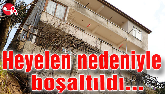 Heyelan nedeniyle boşaltıldı…