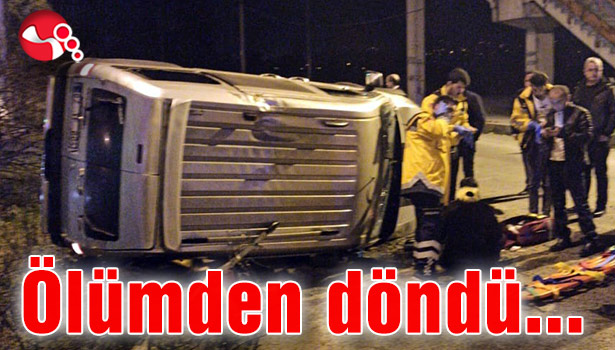Ölümden döndü...