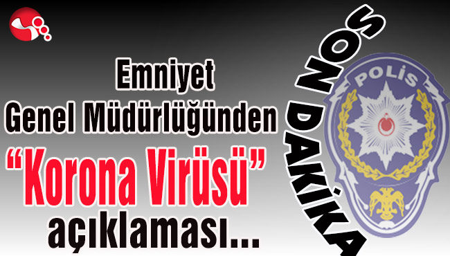 Emniyet Genel Müdürlüğünden 'Korona Virüsü' açıklaması...