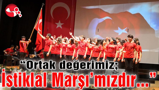 “Ortak değerimiz; İstiklal Marşı’mız...”
