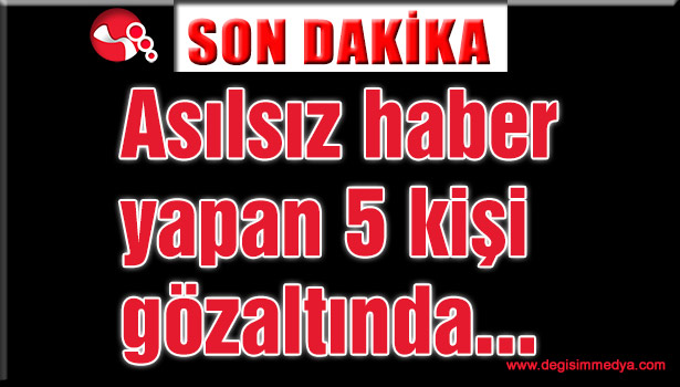 Asılsız haber yapan 5 şahıs gözaltında