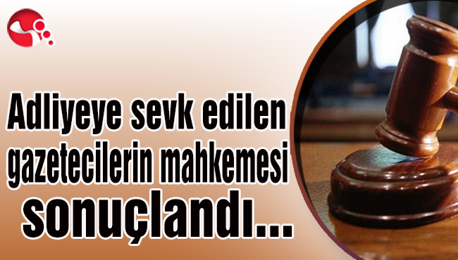 Adliyeye sevkedilen gazetecilerin mahkemesi sonuçlandı...