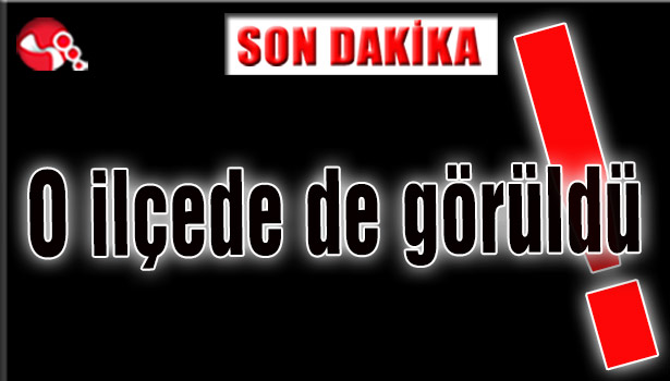 O ilçede de görüldü!