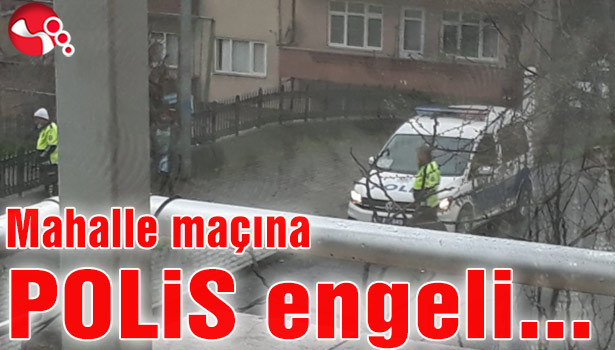 Mahalle maçına POLİS engeli…