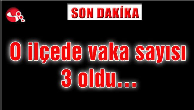 O ilçede vaka sayısı 3 oldu…