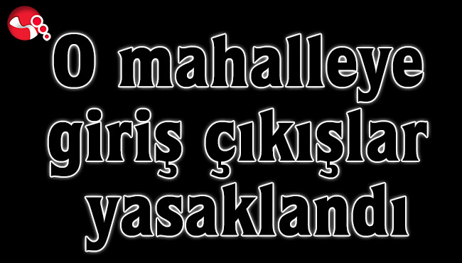 O mahalleye giriş çıkışlar yasaklandı