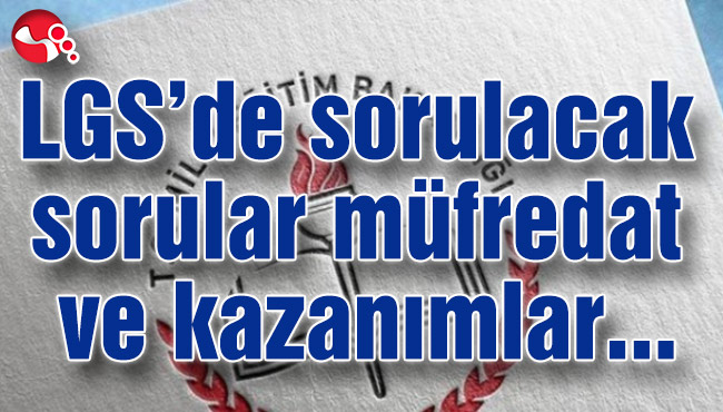 LGS’de sorulacak sorular müfredat ve kazanımlar...