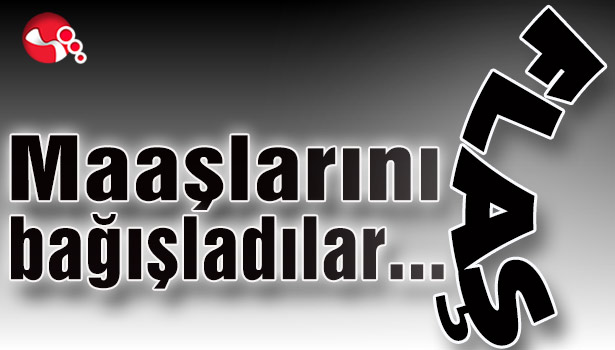 Maaşlarını bağışladılar...