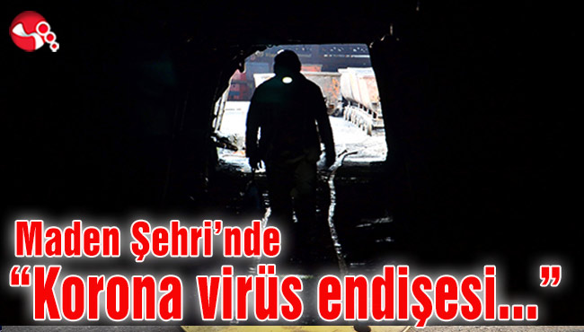 Maden Şehri’nde “Korona virüs endişesi…”