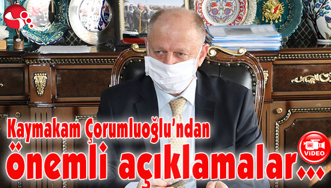 Kaymakam Çorumluoğlu'ndan önemli açıklamalar...