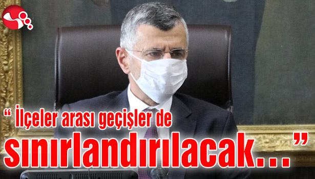 “ İlçeler arası geçişler de sınırlandırılacak…”