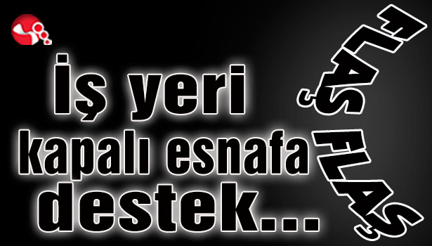 İş yeri kapalı esnafa destek…