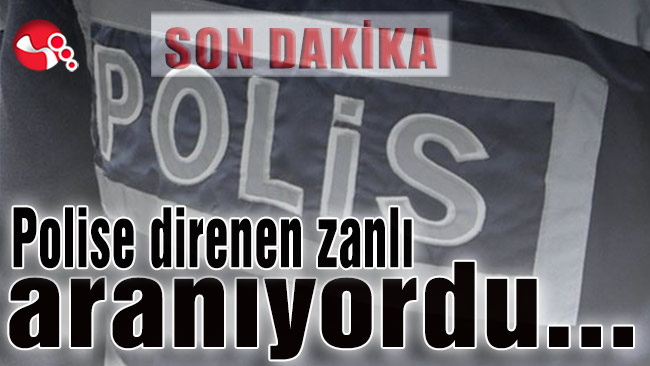 Polise direnen zanlı aranıyordu..