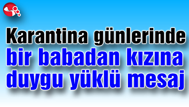 Karantina günlerinde bir babadan kızına duygu yüklü doğum günü mesajı...
