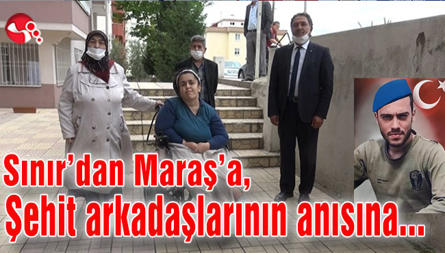 Sınırdan Maraş’a, Şehit arkadaşlarının anısına…