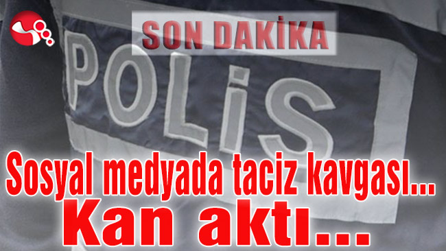 Sosyal medyada taciz kavgası… Kan aktı…