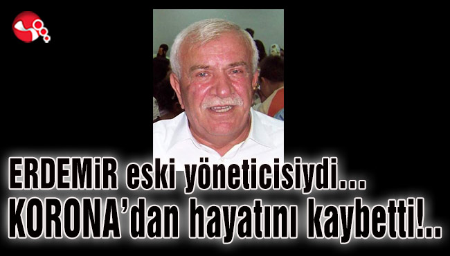 ERDEMİR eski yöneticisiydi… KORONA’dan hayatını kaybetti!..