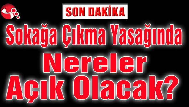 Sokağa Çıkma Yasağında Nereler Açık Olacak?