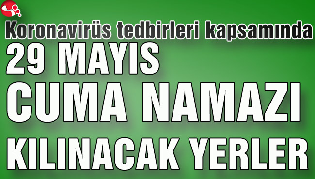 KORONAVİRÜS TEDBİRLERİ KAPSAMINDA 29 MAYIS CUMA NAMAZI KILINACAK YERLER