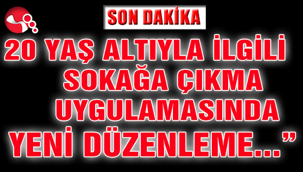 20 YAŞ ALTIYLA İLGİİ SOKAĞA ÇIKMA UYGULAMASINDA YENİ DÜZENLEME..."