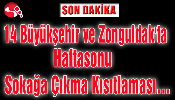 14 Büyükşehir ve Zonguldak'ta haftasonu sokağa çıkma kısıtlaması...