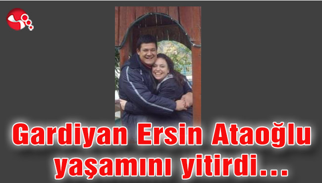 Gardiyan Ersin Ataoğlu yaşamını yitirdi…