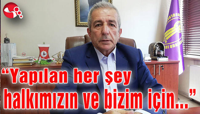 , “Yapılan her şey halkımızın ve bizim için...”