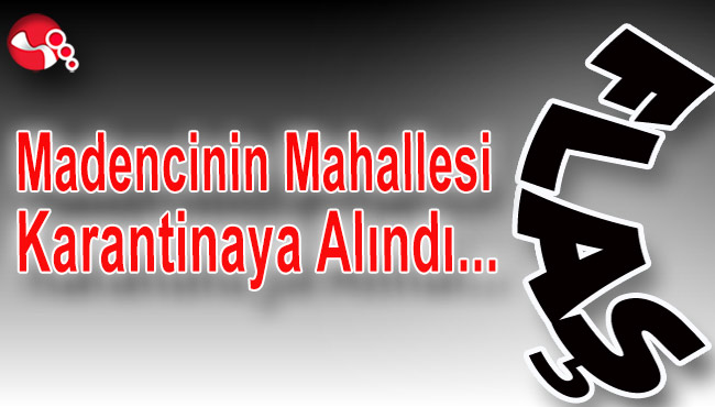 Madencinin Mahallesi Karantinaya alındı…