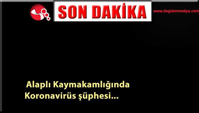 Alaplı Kaymakamlığında Koronavirüs şüphesi...