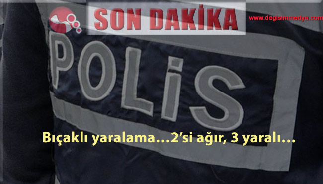 Bıçaklı yaralama…2’si ağır 3 yaralı…