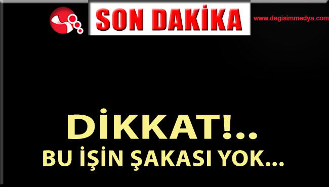 DİKKAT!.. BU İŞİN ŞAKASI YOK...