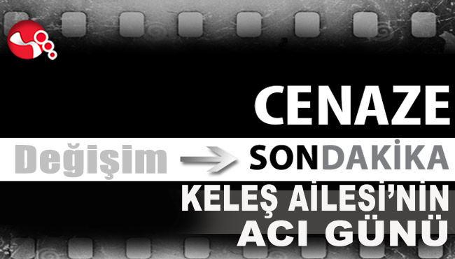 KELEŞ AİLESİ'NİN ACI GÜNÜ...