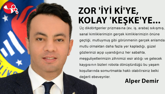 ZOR 'İYİ Kİ'YE, KOLAY 'KEŞKE'YE...
