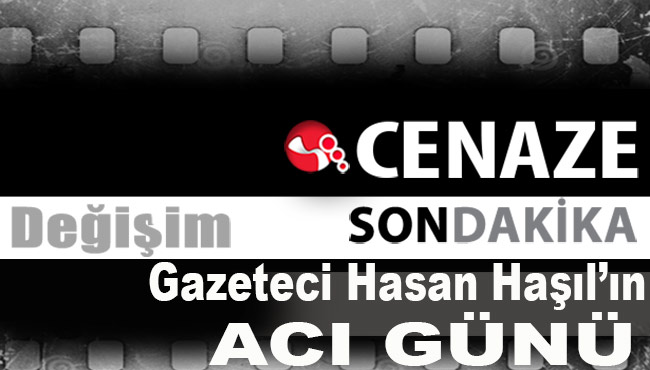 Gazeteci Hasan Haşıl’ın acı günü...